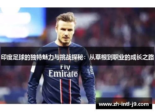 印度足球的独特魅力与挑战探秘：从草根到职业的成长之路