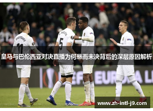皇马与巴伦西亚对决直播为何悬而未决背后的深层原因解析