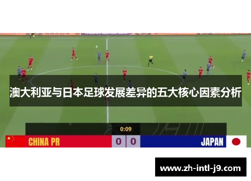 澳大利亚与日本足球发展差异的五大核心因素分析