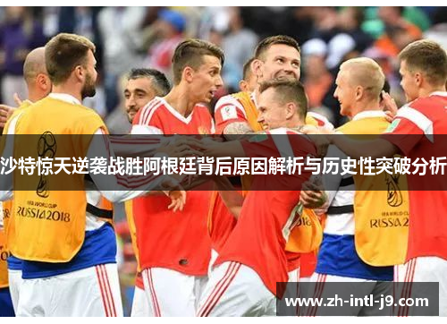 沙特惊天逆袭战胜阿根廷背后原因解析与历史性突破分析