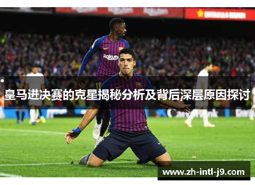 皇马进决赛的克星揭秘分析及背后深层原因探讨