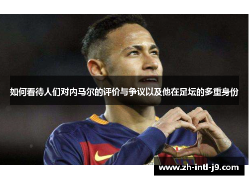 如何看待人们对内马尔的评价与争议以及他在足坛的多重身份