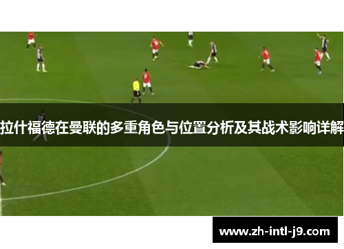拉什福德在曼联的多重角色与位置分析及其战术影响详解