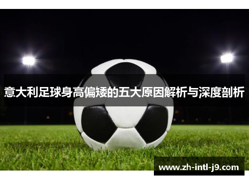 意大利足球身高偏矮的五大原因解析与深度剖析