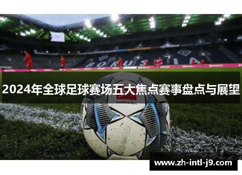 2024年全球足球赛场五大焦点赛事盘点与展望