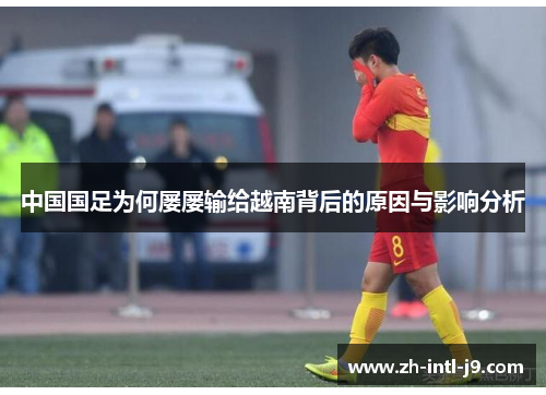 中国国足为何屡屡输给越南背后的原因与影响分析