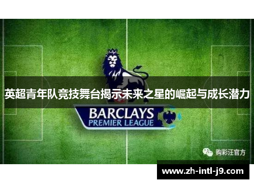 英超青年队竞技舞台揭示未来之星的崛起与成长潜力