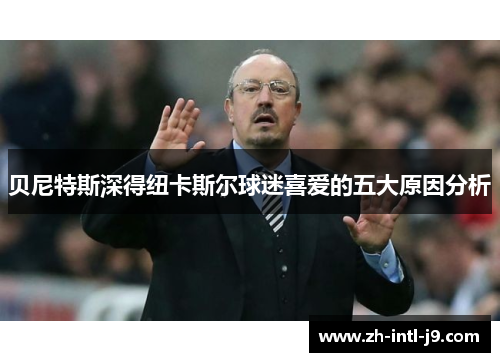 贝尼特斯深得纽卡斯尔球迷喜爱的五大原因分析