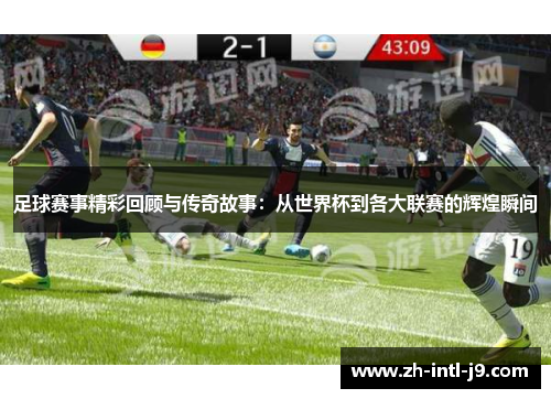 足球赛事精彩回顾与传奇故事：从世界杯到各大联赛的辉煌瞬间