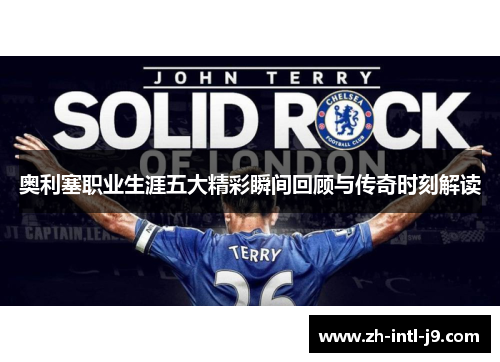 奥利塞职业生涯五大精彩瞬间回顾与传奇时刻解读