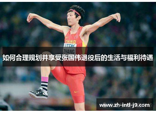 如何合理规划并享受张国伟退役后的生活与福利待遇