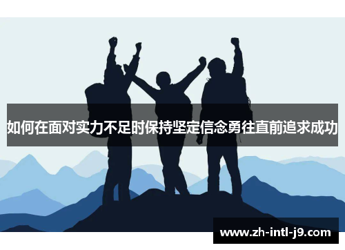 如何在面对实力不足时保持坚定信念勇往直前追求成功