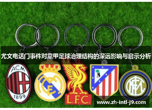 尤文电话门事件对意甲足球治理结构的深远影响与启示分析