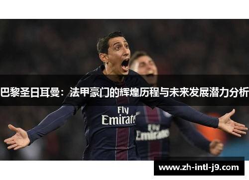 巴黎圣日耳曼：法甲豪门的辉煌历程与未来发展潜力分析