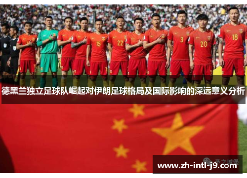 德黑兰独立足球队崛起对伊朗足球格局及国际影响的深远意义分析