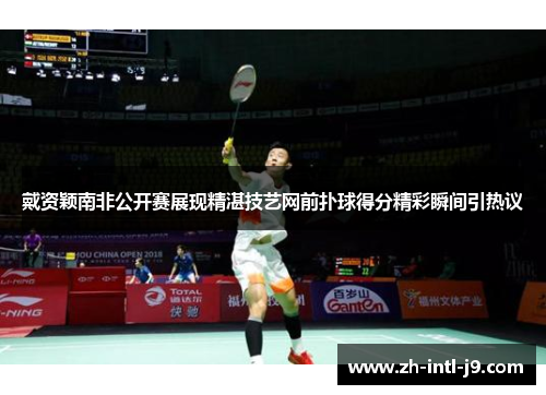 戴资颖南非公开赛展现精湛技艺网前扑球得分精彩瞬间引热议