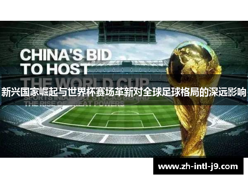 新兴国家崛起与世界杯赛场革新对全球足球格局的深远影响