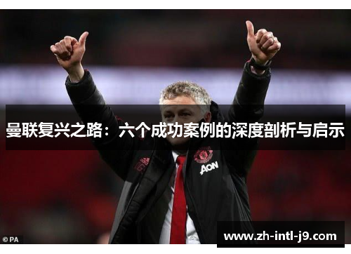 曼联复兴之路：六个成功案例的深度剖析与启示