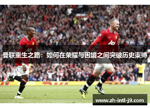 曼联重生之路：如何在荣耀与困境之间突破历史束缚