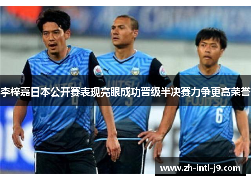 李梓嘉日本公开赛表现亮眼成功晋级半决赛力争更高荣誉