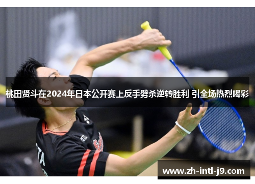 桃田贤斗在2024年日本公开赛上反手劈杀逆转胜利 引全场热烈喝彩