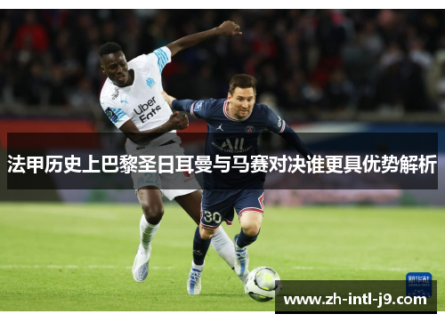 法甲历史上巴黎圣日耳曼与马赛对决谁更具优势解析