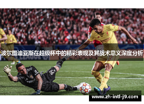 波尔图迪亚斯在超级杯中的精彩表现及其战术意义深度分析