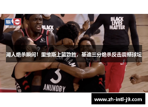 湖人绝杀瞬间！里维斯上篮致胜，基迪三分绝杀反击震撼球坛