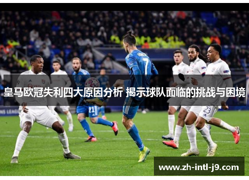 皇马欧冠失利四大原因分析 揭示球队面临的挑战与困境