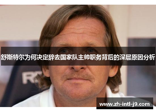 舒斯特尔为何决定辞去国家队主帅职务背后的深层原因分析