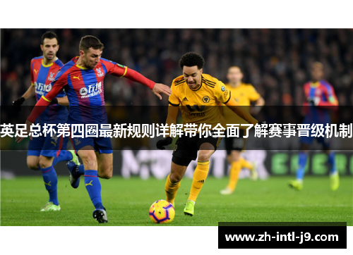 英足总杯第四圈最新规则详解带你全面了解赛事晋级机制