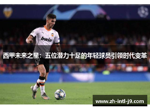 西甲未来之星：五位潜力十足的年轻球员引领时代变革