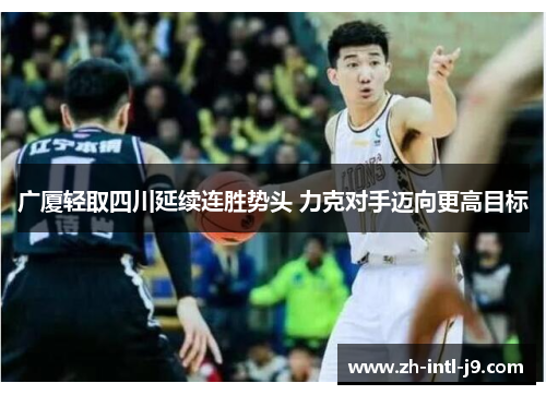 广厦轻取四川延续连胜势头 力克对手迈向更高目标