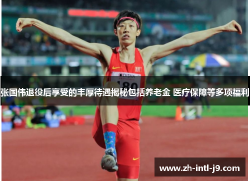张国伟退役后享受的丰厚待遇揭秘包括养老金 医疗保障等多项福利
