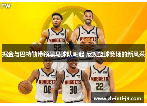 掘金与巴特勒带领黑马球队崛起 展现篮球赛场的新风采