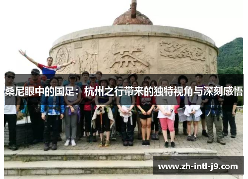 桑尼眼中的国足：杭州之行带来的独特视角与深刻感悟