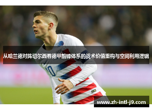 从哈兰德对阵切尔西看德甲前锋体系的战术价值重构与空间利用逻辑