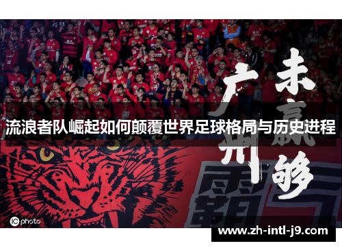 流浪者队崛起如何颠覆世界足球格局与历史进程