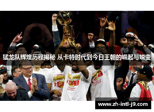 猛龙队辉煌历程揭秘 从卡特时代到今日王朝的崛起与蜕变