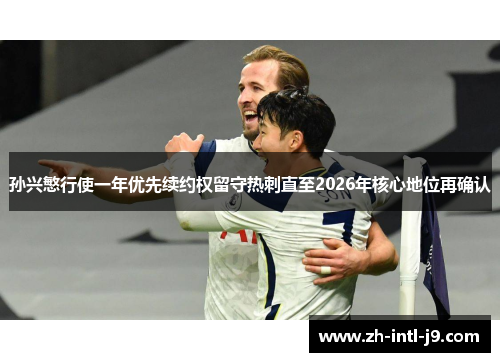 孙兴慜行使一年优先续约权留守热刺直至2026年核心地位再确认