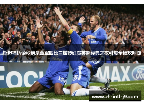斯坦福桥读秒绝杀蓝军四比三逆转红魔英超经典之夜引爆全场欢呼潮