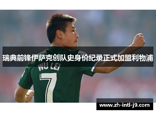 瑞典前锋伊萨克创队史身价纪录正式加盟利物浦