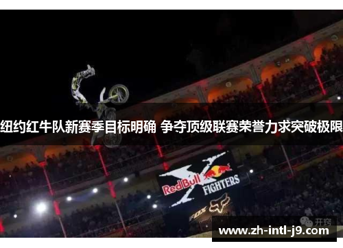 纽约红牛队新赛季目标明确 争夺顶级联赛荣誉力求突破极限
