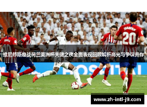 维尼修斯鏖战荷兰美洲杯关键之夜全面表现回顾解析高光与争议并存