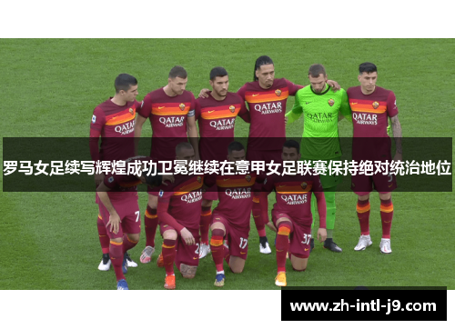 罗马女足续写辉煌成功卫冕继续在意甲女足联赛保持绝对统治地位
