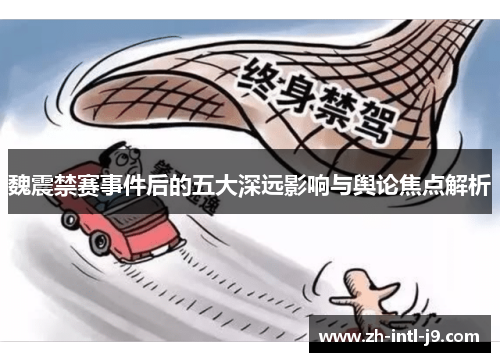 魏震禁赛事件后的五大深远影响与舆论焦点解析